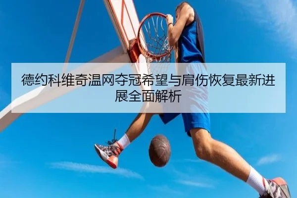 德约科维奇温网夺冠希望与肩伤恢复最新进展全面解析